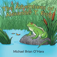Cover image for The Adventures of Alexander T. Frog