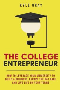 Cover image for The College Entrepreneur: How to leverage your university to build a business, escape the rat race and live life on your terms.