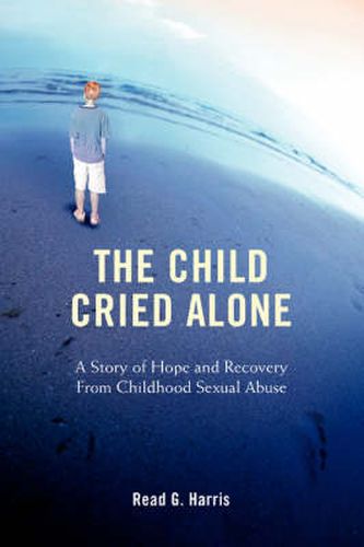 Cover image for The Child Cried Alone: A Story of Hope and Recovery from Childhood Sexual Abuse