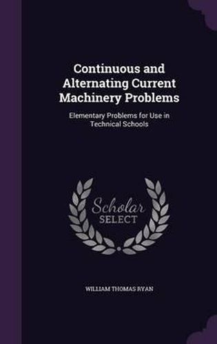 Continuous and Alternating Current Machinery Problems: Elementary Problems for Use in Technical Schools