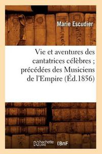 Cover image for Vie Et Aventures Des Cantatrices Celebres Precedees Des Musiciens de l'Empire (Ed.1856)