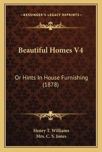 Cover image for Beautiful Homes V4: Or Hints in House Furnishing (1878)