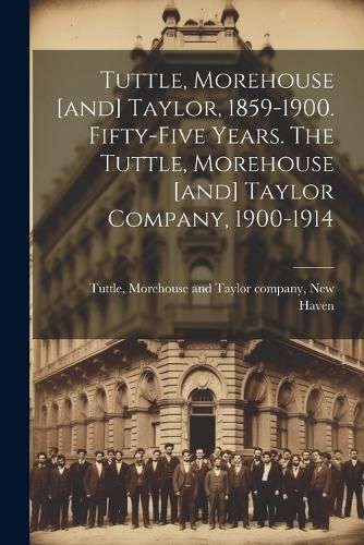 Cover image for Tuttle, Morehouse [and] Taylor, 1859-1900. Fifty-five Years. The Tuttle, Morehouse [and] Taylor Company, 1900-1914