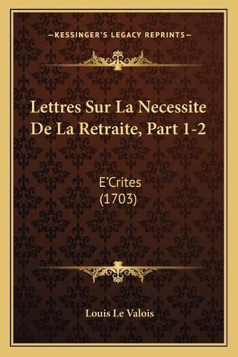 Lettres Sur La Necessite de La Retraite, Part 1-2: E'Crites (1703)