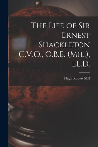 The Life of Sir Ernest Shackleton C.V.O., O.B.E. (Mil.), LL.D.