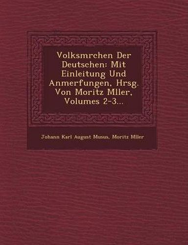 Volksm Rchen Der Deutschen: Mit Einleitung Und Anmerfungen, Hrsg. Von Moritz M Ller, Volumes 2-3...