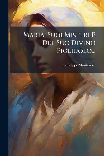 Cover image for Maria, Suoi Misteri E Del Suo Divino Figliuolo...