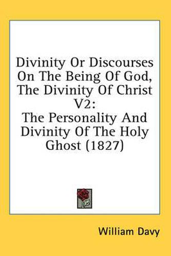 Cover image for Divinity or Discourses on the Being of God, the Divinity of Christ V2: The Personality and Divinity of the Holy Ghost (1827)
