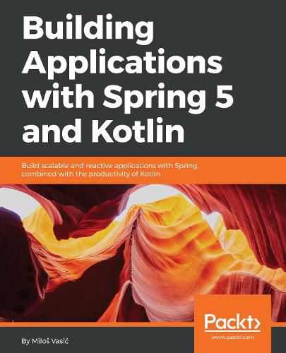 Cover image for Building Applications with Spring 5 and Kotlin: Build scalable and reactive applications with Spring combined with the productivity of Kotlin