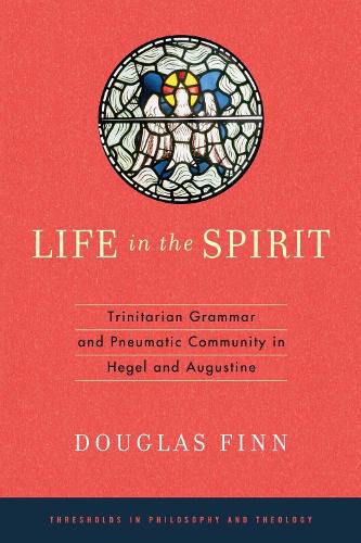 Cover image for Life in the Spirit: Trinitarian Grammar and Pneumatic Community in Hegel and Augustine