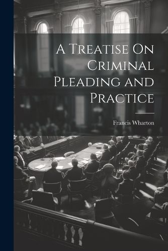 Cover image for A Treatise On Criminal Pleading and Practice