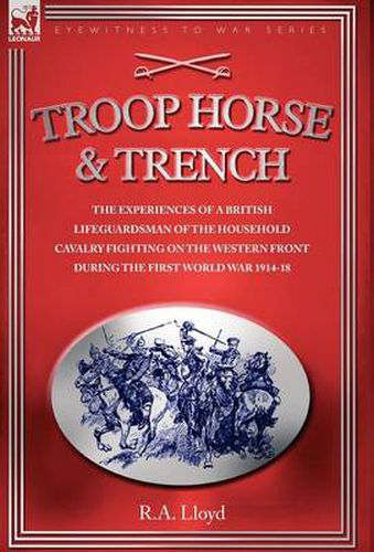 Cover image for Troop, Horse & Trench - The Experiences of a British Lifeguardsman of the Household Cavalry Fighting on the Western Front During the First World War 1914-18