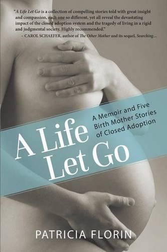 Cover image for A Life Let Go: A Memoir and Five Birth Mother Stories of Closed Adoption