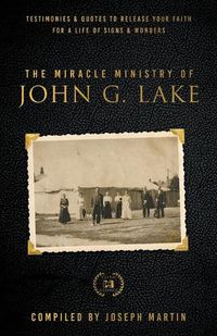 Cover image for Miracle Ministry of John G. Lake: Testimonies and Quotes to Release Your Faith for a Life of Signs and Wonders