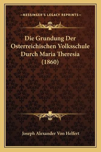 Die Grundung Der Osterreichischen Volksschule Durch Maria Theresia (1860)