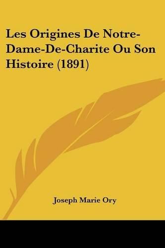 Cover image for Les Origines de Notre-Dame-de-Charite Ou Son Histoire (1891)