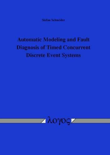 Cover image for Automatic Modeling and Fault Diagnosis of Timed Concurrent Discrete Event Systems: Automatische Modellierung Und Fehlerdiagnose Zeitlicher Nebenl Ufiger Ereignisdiskreter Systeme