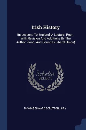 Cover image for Irish History: Its Lessons to England, a Lecture. Repr., with Revision and Additions by the Author. (Lond. and Counties Liberal Union)