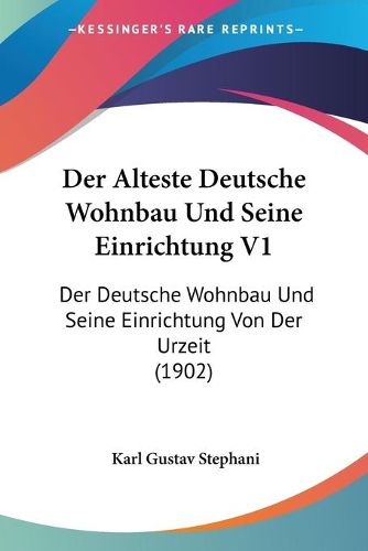 Cover image for Der Alteste Deutsche Wohnbau Und Seine Einrichtung V1: Der Deutsche Wohnbau Und Seine Einrichtung Von Der Urzeit (1902)