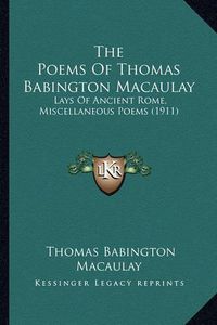 Cover image for The Poems of Thomas Babington Macaulay: Lays of Ancient Rome, Miscellaneous Poems (1911)