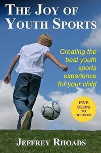 Cover image for The Joy of Youth Sports: Creating the Best Youth Sports Experience for Your Child