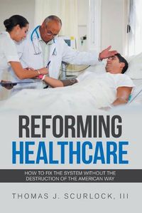 Cover image for Reforming Healthcare: How to Fix the System Without the Destruction of the American Way