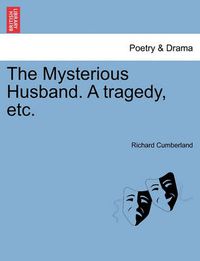 Cover image for The Mysterious Husband. a Tragedy, Etc.