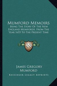 Cover image for Mumford Memoirs: Being the Story of the New England Mumfords, from the Year 1655 to the Present Time