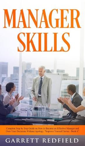 Cover image for Manager Skills: Complete Step-by-Step Guide on How to Become an Effective Manager and Own Your Decisions Without Apology
