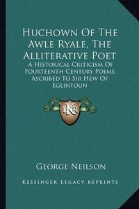 Cover image for Huchown of the Awle Ryale, the Alliterative Poet: A Historical Criticism of Fourteenth Century Poems Ascribed to Sir Hew of Eglintoun