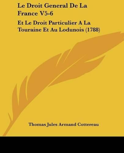 Le Droit General de La France V5-6: Et Le Droit Particulier a la Touraine Et Au Lodunois (1788)