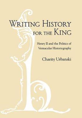 Cover image for Writing History for the King: Henry II and the Politics of Vernacular Historiography