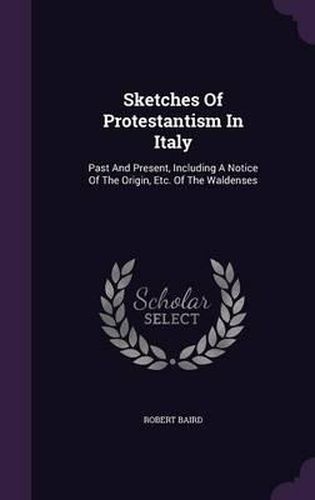 Sketches of Protestantism in Italy: Past and Present, Including a Notice of the Origin, Etc. of the Waldenses