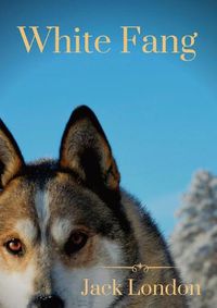 Cover image for White Fang: White Fang's journey to domestication in Yukon Territory and the Northwest Territories during the 1890s Klondike Gold Rush