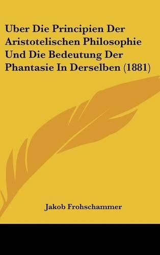 Cover image for Uber Die Principien Der Aristotelischen Philosophie Und Die Bedeutung Der Phantasie in Derselben (1881)