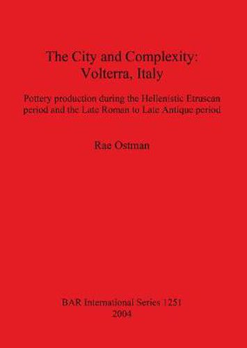 Cover image for The City and Complexity: Volterra Italy: Pottery production during the Hellenistic Etruscan period and the Late Roman to Late Antique period