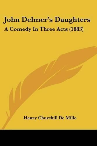 Cover image for John Delmer's Daughters: A Comedy in Three Acts (1883)