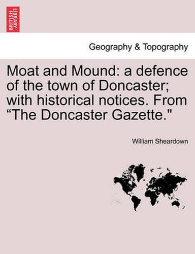 Cover image for Moat and Mound: A Defence of the Town of Doncaster; With Historical Notices. from the Doncaster Gazette.