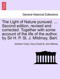 Cover image for The Light of Nature Pursued. ... Second Edition, Revised and Corrected. Together with Some Account of the Life of the Author, by Sir H. P. St. J. Mildmay, Bart.