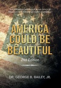 Cover image for America Could Be Beautiful: A Poor Man's Campaign for the Office of President of These United States of America