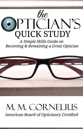 Cover image for The Optician's Quick Study: A Simple Skills Guide to Becoming & Remaining a Great Optician