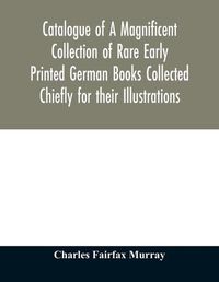 Cover image for Catalogue of A Magnificent Collection of Rare Early Printed German Books Collected Chiefly for their Illustrations, and mostly in fine Bindings, Including Five Block-Books forming the first portion of the library of C. Fairfax Murray