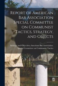 Cover image for Report of American Bar Association Special Committee on Communist Tactics, Strategy, and Objects