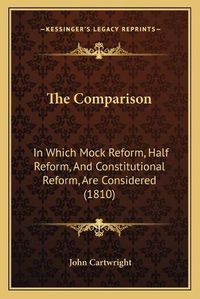 Cover image for The Comparison: In Which Mock Reform, Half Reform, and Constitutional Reform, Are Considered (1810)