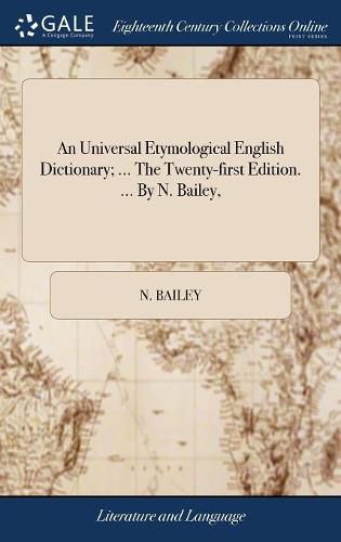 An Universal Etymological English Dictionary; ... The Twenty-first Edition. ... By N. Bailey,