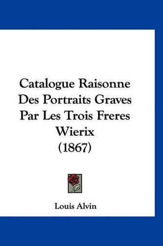 Cover image for Catalogue Raisonne Des Portraits Graves Par Les Trois Freres Wierix (1867)