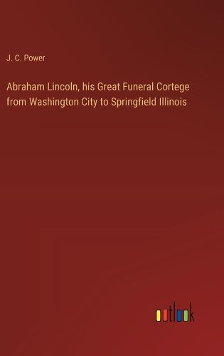 Cover image for Abraham Lincoln, his Great Funeral Cortege from Washington City to Springfield Illinois