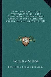 Cover image for Die Aussprache Der in Dem Worterverzeichnis Fur Die Deutsche Rechtschreibung Zum Gebrauch in Den Preussischen Schulen Enthaltenen Worter (1885)