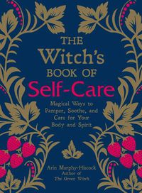 Cover image for The Witch's Book of Self-Care: Magical Ways to Pamper, Soothe, and Care for Your Body and Spirit