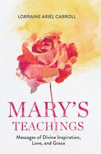 Cover image for Mary's Teachings, Messages of Divine Inspiration, Love, and Grace